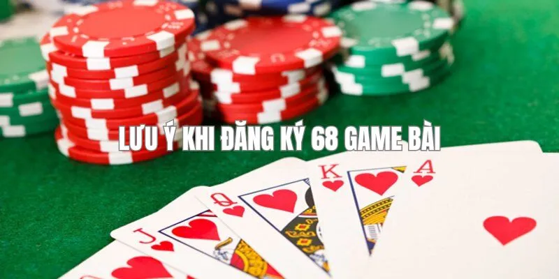 Có một số lưu ý mà bạn cần nắm rõ khi đăng ký 68 game bài