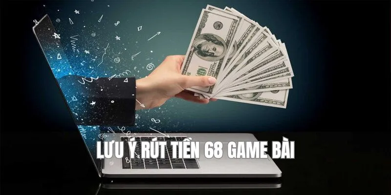 Để giao dịch rút tiền 68 game bài thành công, bạn cần lưu ý kỹ một số vấn đề